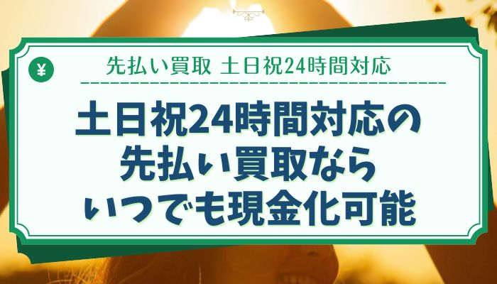 土日祝24時間対応の先払い買取ならいつでも現金化可能