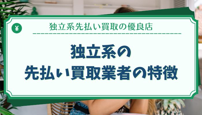 独立系の先払い買取業者の特徴