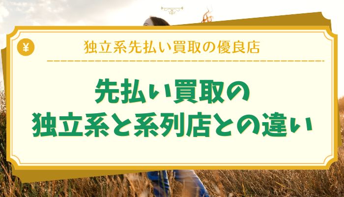 先払い買取の独立系と系列店との違い