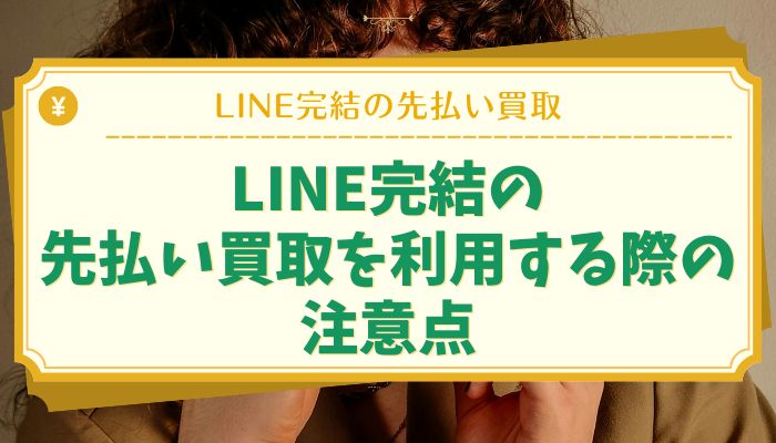 LINE完結の先払い買取を利用する際の注意点