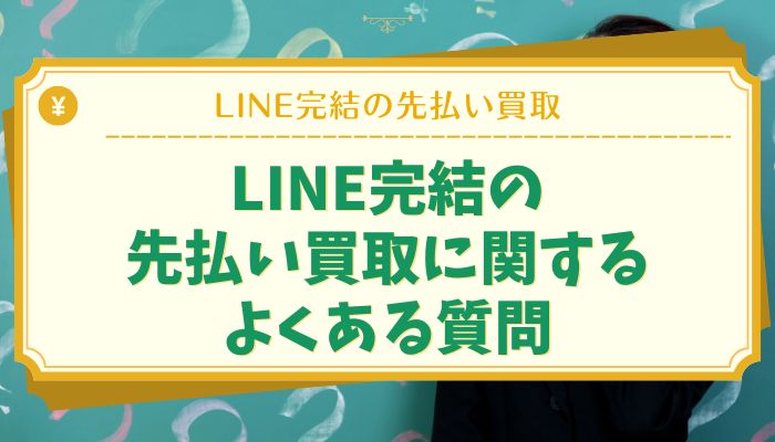 LINE完結の先払い買取に関するよくある質問
