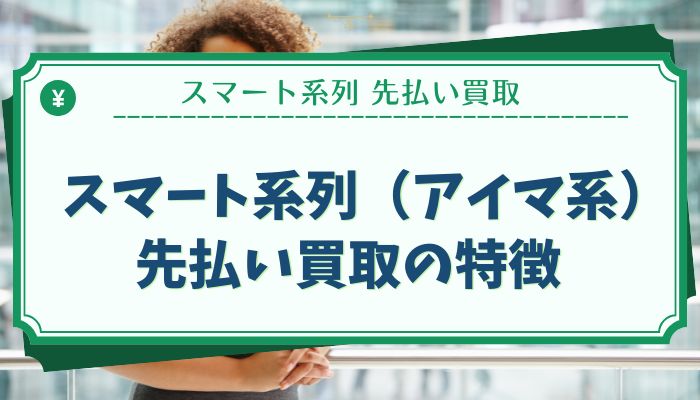 スマート系列（アイマ系）先払い買取の特徴