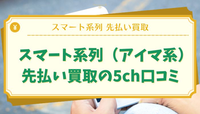 スマート系列（アイマ系）先払い買取の5ch口コミ