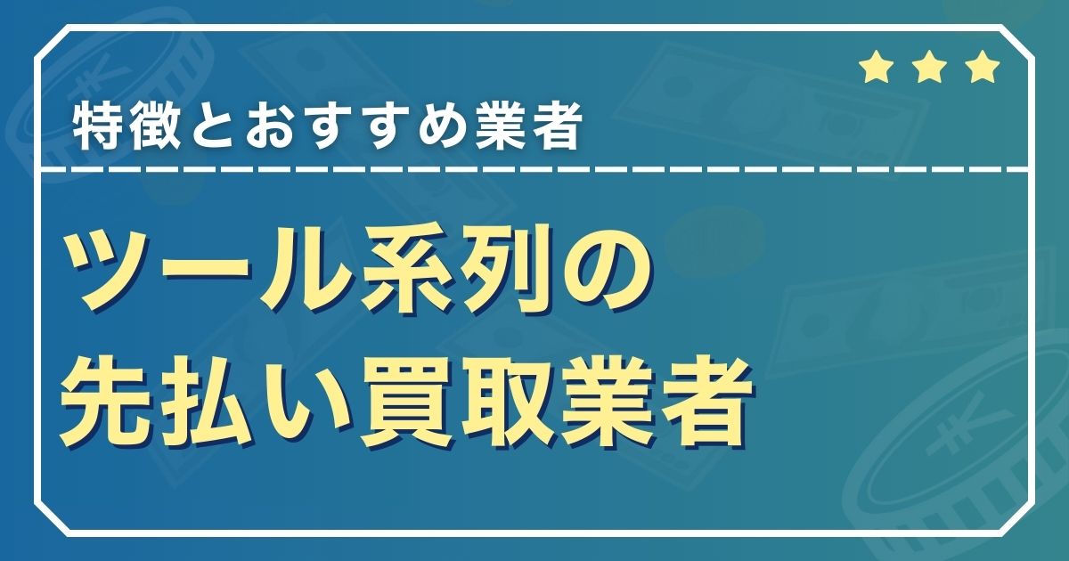 ツール系列の先払い買取業者の特徴とおすすめ業者