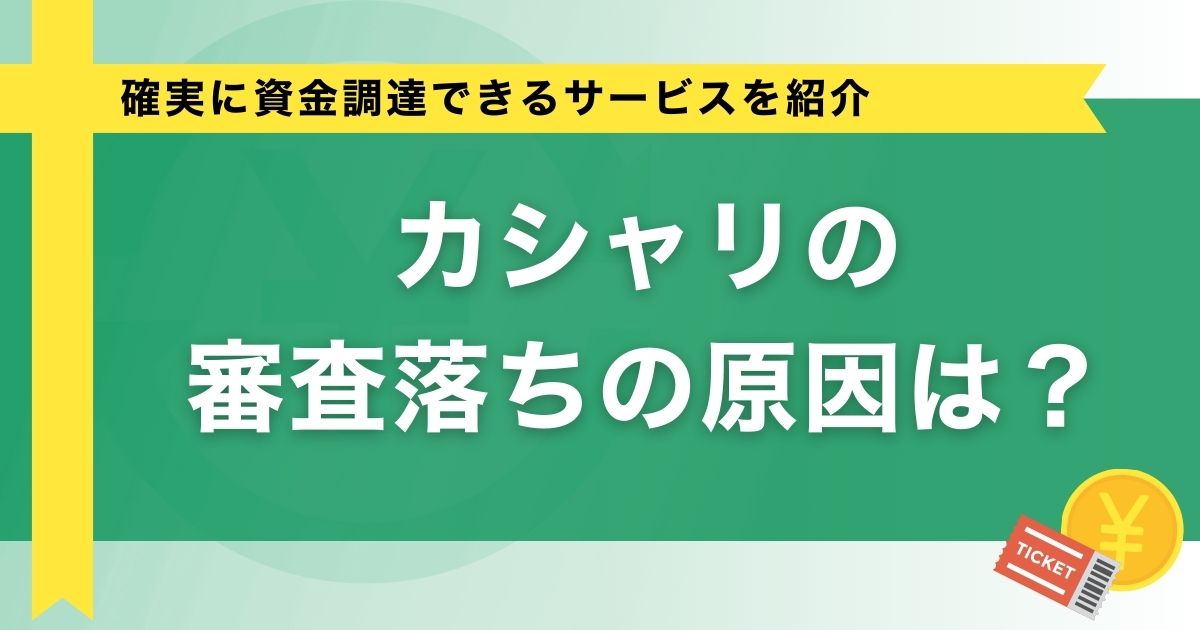 カシャリの審査落ちの原因は？確実に資金調達できるサービスを紹介