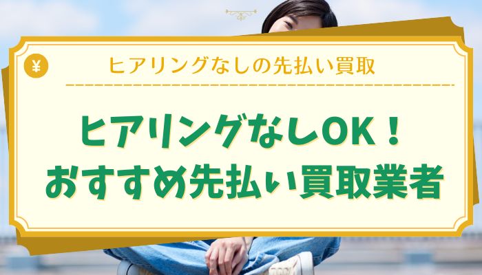 ヒアリングなしOK！おすすめ先払い買取業者