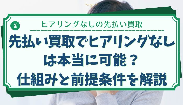 先払い買取でヒアリングなしは本当に可能？仕組みと前提条件を解説