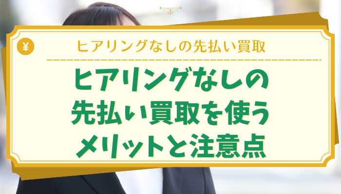 ヒアリングなしの先払い買取を使うメリットと注意点