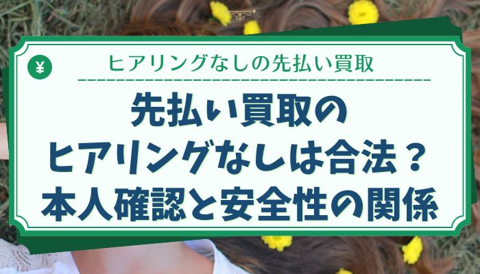 先払い買取のヒアリングなしは合法？本人確認と安全性の関係