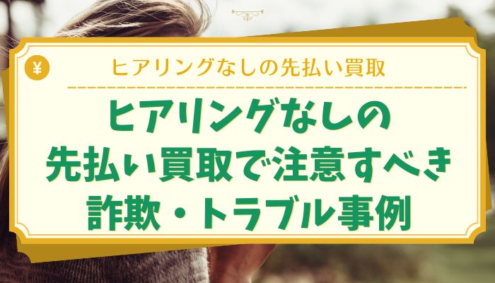 ヒアリングなしの先払い買取で注意すべき詐欺・トラブル事例