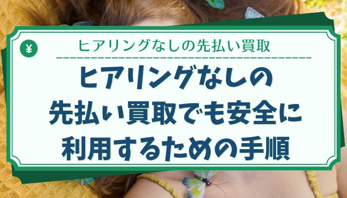 ヒアリングなしの先払い買取でも安全に利用するための手順