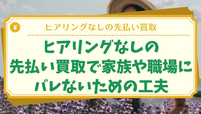 ヒアリングなしの先払い買取で家族や職場にバレないための工夫