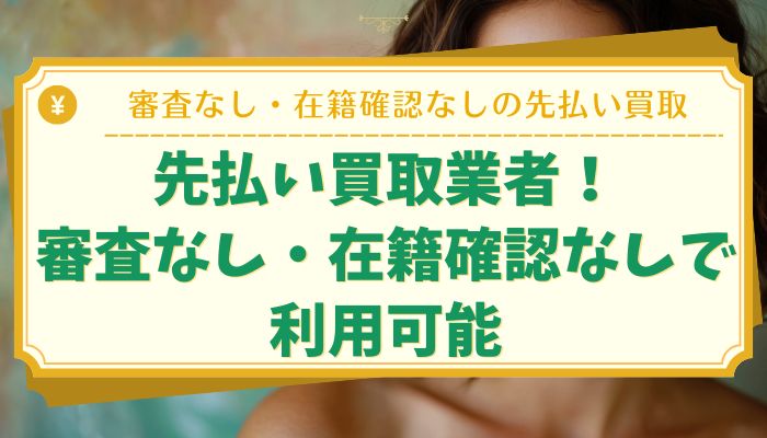 先払い買取業者！審査なし・在籍確認なしで利用可能