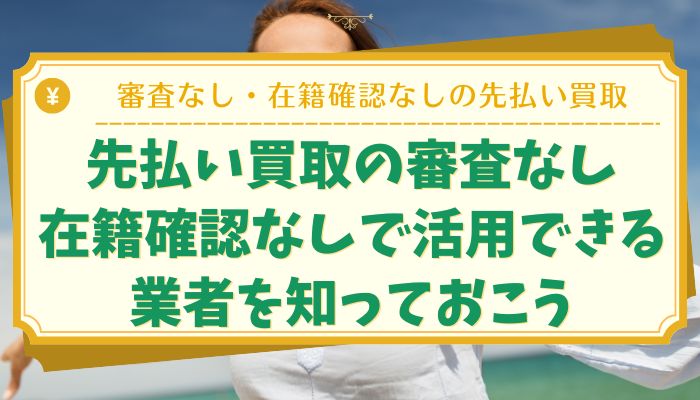先払い買取の審査なし・在籍確認なしで活用できる業者を知っておこう