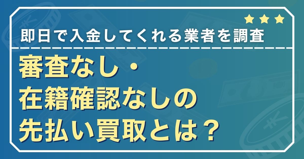 審査なし・在籍確認なしの先払い買取とは？即日で入金してくれる業者を調査