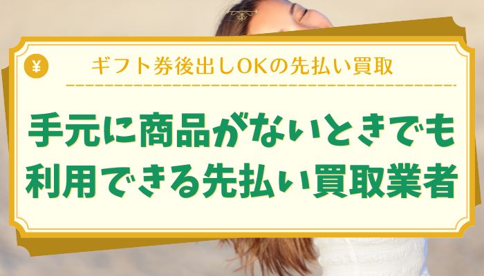 手元に商品がないときでも利用できる先払い買取業者