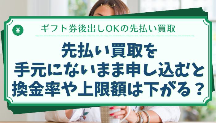 先払い買取を手元にないまま申し込むと換金率や上限額は下がる？