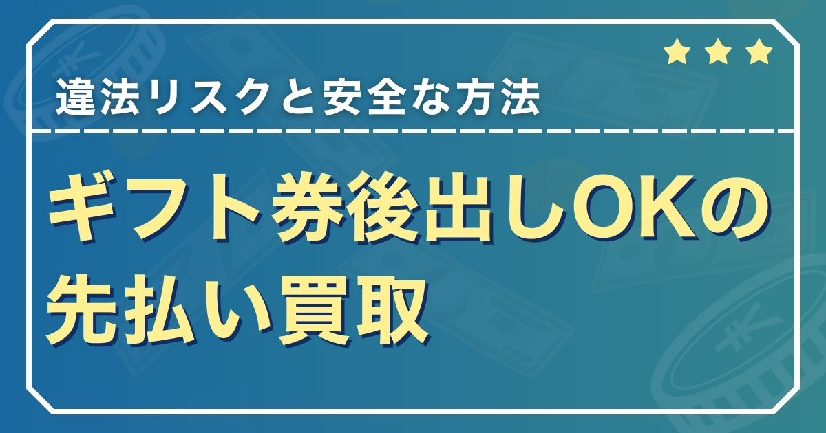ギフト券後出しOKの先払い買取【違法リスクと安全な方法】