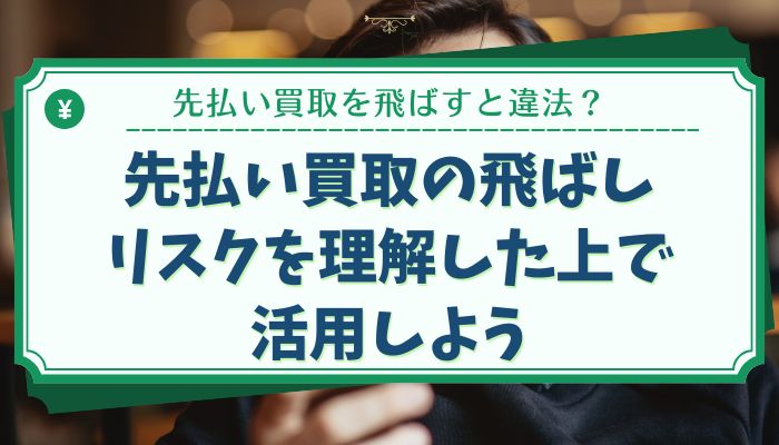 先払い買取の飛ばしリスクを理解した上で活用しよう