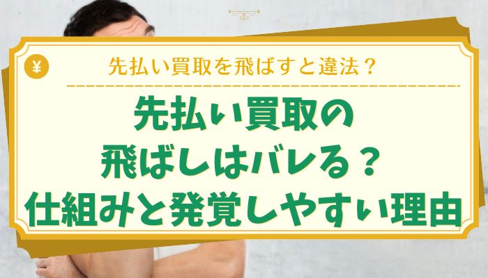 先払い買取の飛ばしはバレる？仕組みと発覚しやすい理由