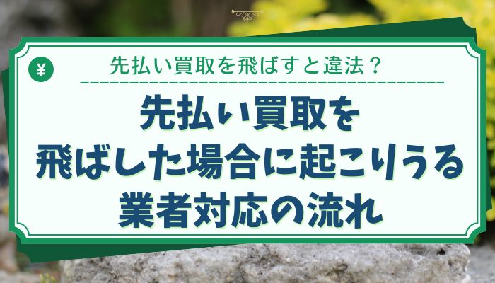 先払い買取を飛ばした場合に起こりうる業者対応の流れ