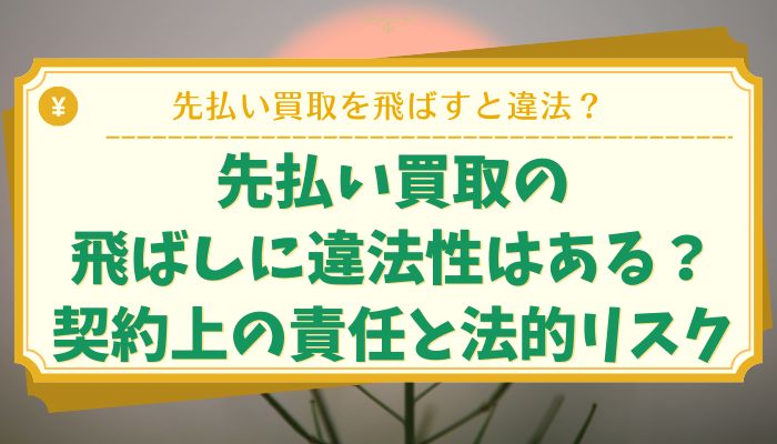 先払い買取の飛ばしに違法性はある？契約上の責任と法的リスク