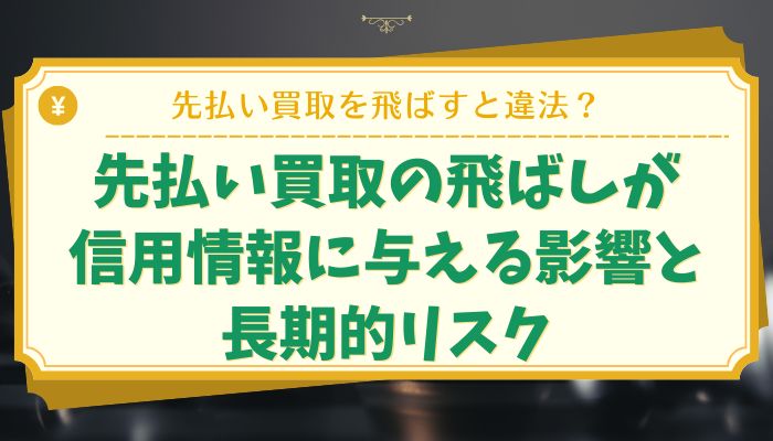 先払い買取の飛ばしが信用情報に与える影響と長期的リスク