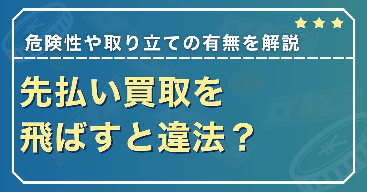 先払い買取を飛ばすと違法？危険性や取り立ての有無を解説