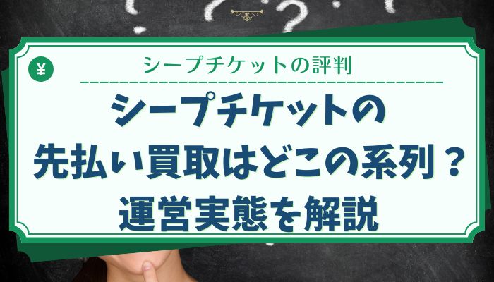 シープチケットの先払い買取はどこの系列？運営実態を解説