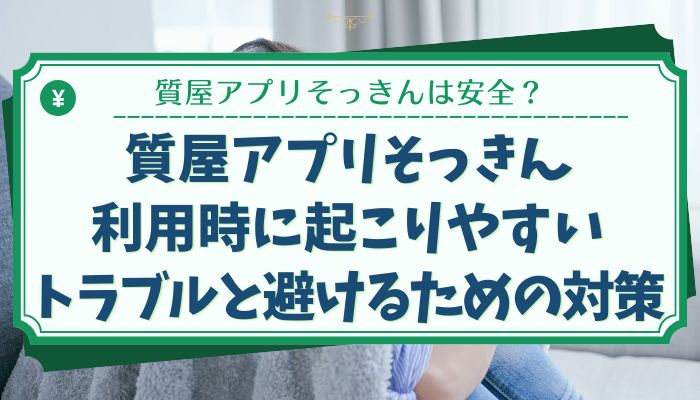質屋アプリそっきん利用時に起こりやすいトラブルと避けるための対策
