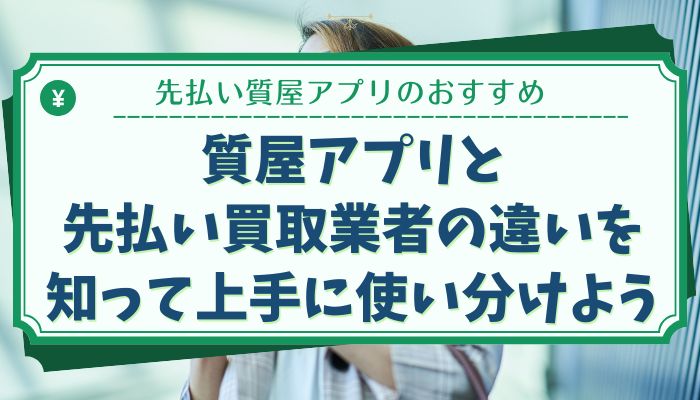 質屋アプリと先払い買取業者の違いを知って上手に使い分けよう