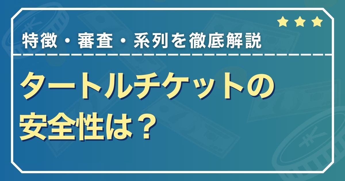 タートルチケットの安全性は？特徴・審査・系列を徹底解説