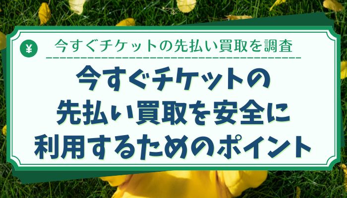 今すぐチケットの先払い買取を安全に利用するためのポイント