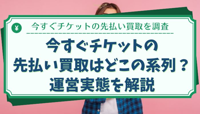 今すぐチケットの先払い買取はどこの系列？運営実態を解説