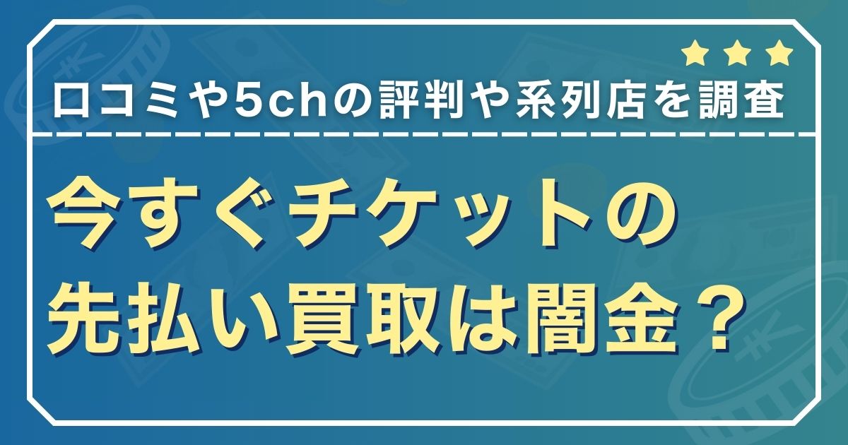 今すぐチケットの先払い買取は闇金？口コミや5chの評判や系列店を徹底調査