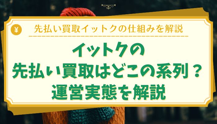 イットクの先払い買取はどこの系列？運営実態を解説