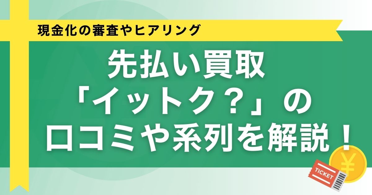 先払い買取「イットク？」の口コミや系列を解説！現金化の審査やヒアリング
