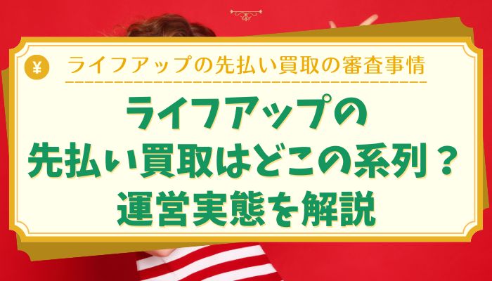 ライフアップの先払い買取はどこの系列?運営実態を解説
