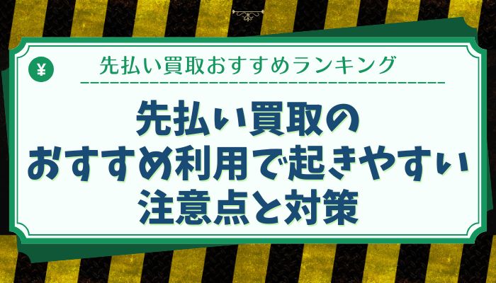 先払い買取のおすすめ利用で起きやすい注意点と対策