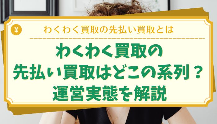 わくわく買取の先払い買取はどこの系列？運営実態を解説