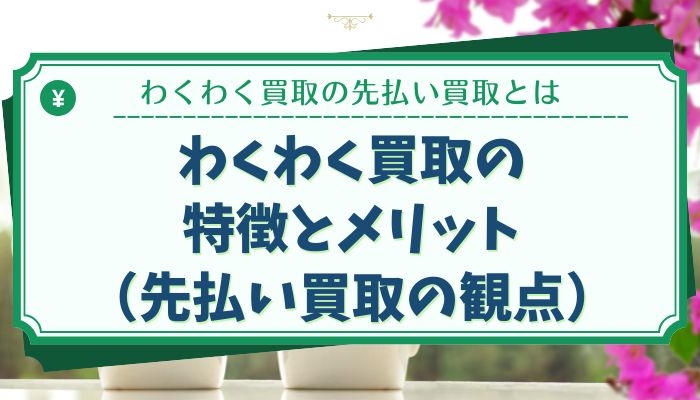 わくわく買取の特徴とメリット（先払い買取の観点）