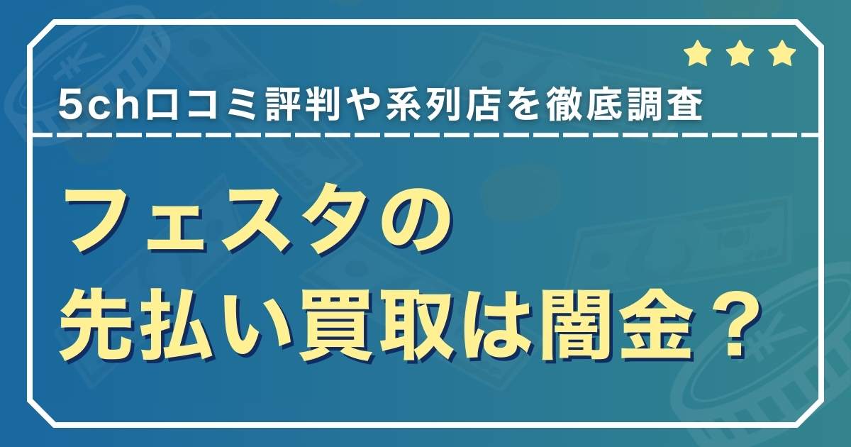 フェスタの先払い買取は闇金？5ch口コミ評判や系列店を徹底調査