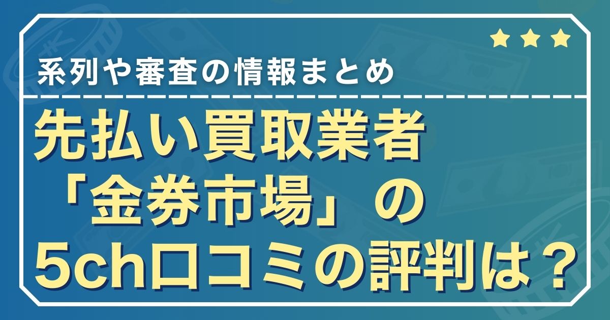先払い買取業者「金券市場」の5ch口コミの評判は？系列や審査の情報まとめ